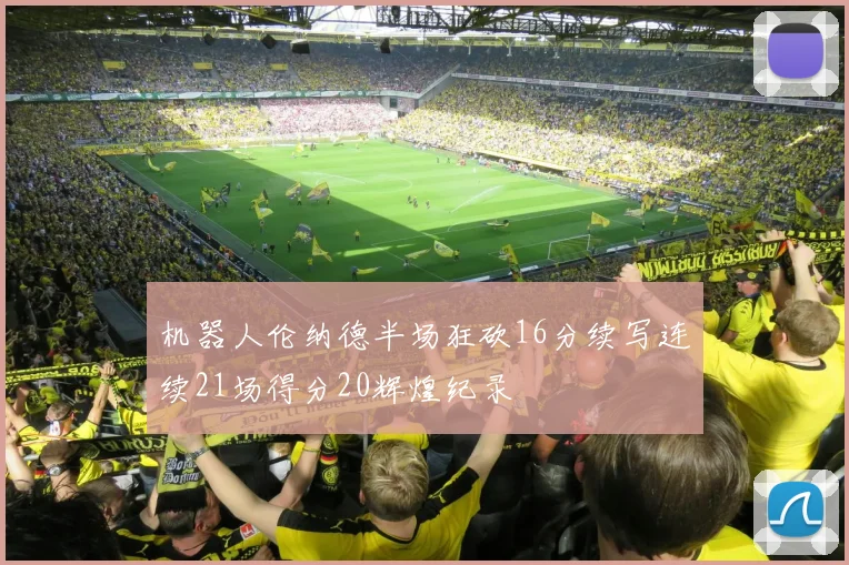 机器人伦纳德半场狂砍16分续写连续21场得分20辉煌纪录