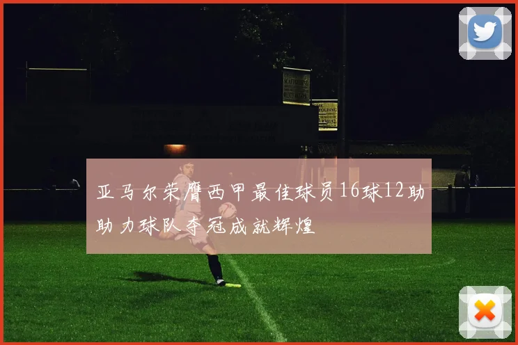 亚马尔荣膺西甲最佳球员16球12助助力球队夺冠成就辉煌
