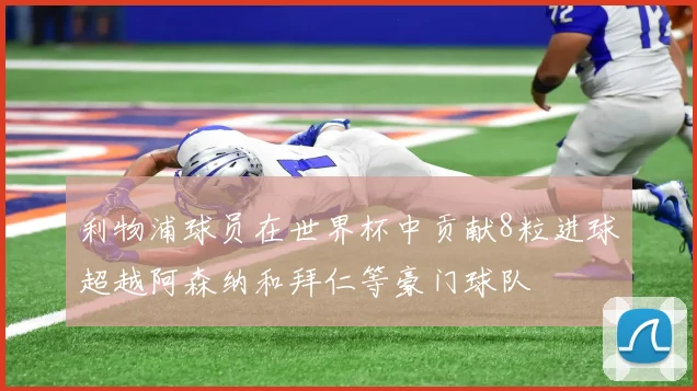 利物浦球员在世界杯中贡献8粒进球超越阿森纳和拜仁等豪门球队