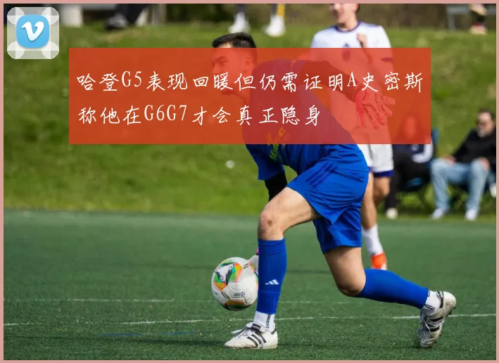 哈登G5表现回暖但仍需证明A史密斯称他在G6G7才会真正隐身