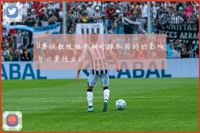 B费谈教练组变动对球队目标的影响与必要性分析