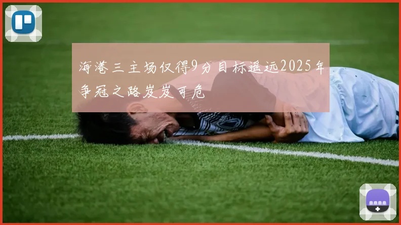 海港三主场仅得9分目标遥远2025年争冠之路岌岌可危