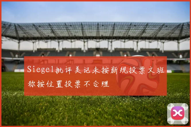 Siegel批评美记未按新规投票文班称按位置投票不合理