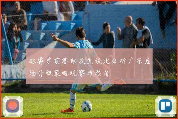赵睿季前赛助攻失误比分析广东后场升级策略观察与思考