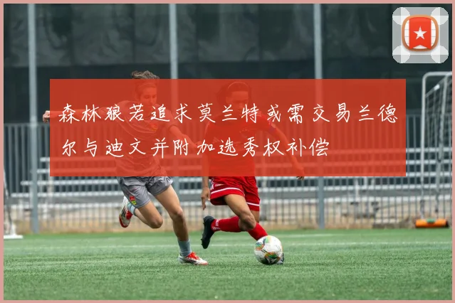 森林狼若追求莫兰特或需交易兰德尔与迪文并附加选秀权补偿