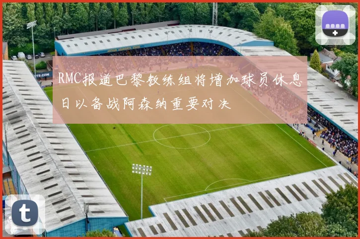 RMC报道巴黎教练组将增加球员休息日以备战阿森纳重要对决